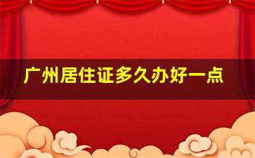 广州居住证多久办好一点