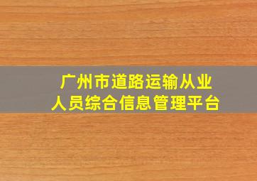 广州市道路运输从业人员综合信息管理平台