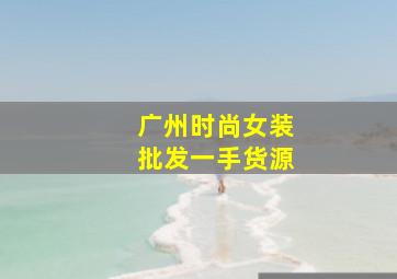 广州时尚女装批发一手货源