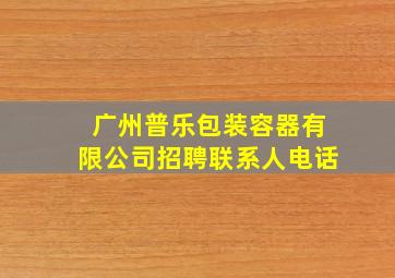 广州普乐包装容器有限公司招聘联系人电话