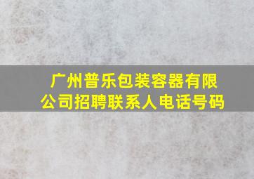 广州普乐包装容器有限公司招聘联系人电话号码