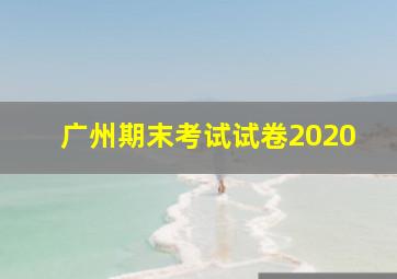 广州期末考试试卷2020