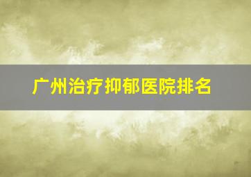 广州治疗抑郁医院排名