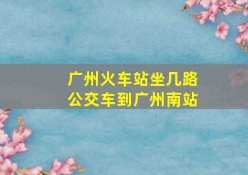 广州火车站坐几路公交车到广州南站