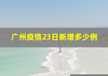 广州疫情23日新增多少例