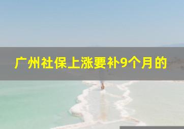 广州社保上涨要补9个月的