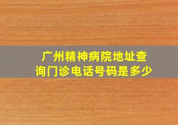 广州精神病院地址查询门诊电话号码是多少