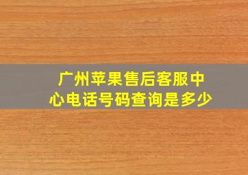 广州苹果售后客服中心电话号码查询是多少