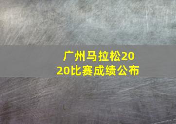 广州马拉松2020比赛成绩公布