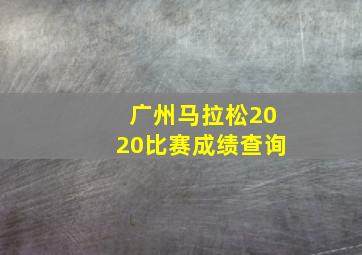 广州马拉松2020比赛成绩查询