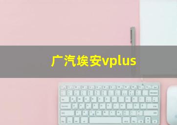 广汽埃安vplus