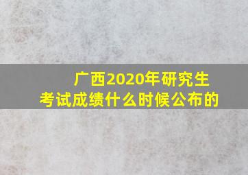 广西2020年研究生考试成绩什么时候公布的