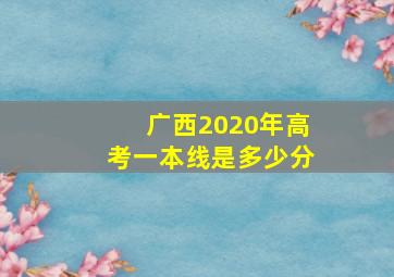 广西2020年高考一本线是多少分