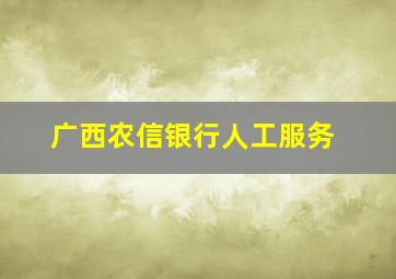 广西农信银行人工服务