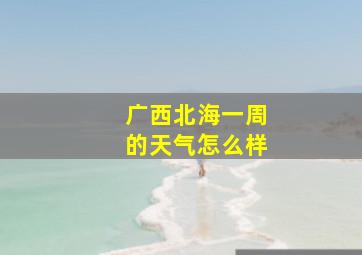 广西北海一周的天气怎么样