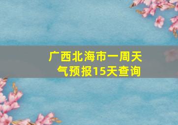 广西北海市一周天气预报15天查询