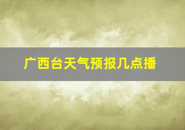 广西台天气预报几点播