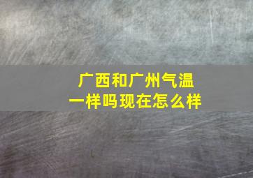 广西和广州气温一样吗现在怎么样