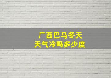 广西巴马冬天天气冷吗多少度