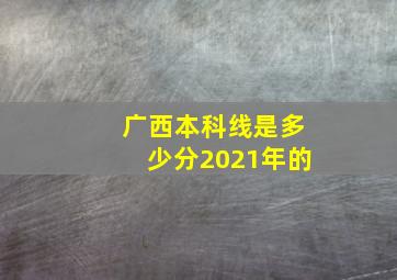 广西本科线是多少分2021年的