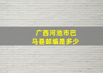 广西河池市巴马县邮编是多少