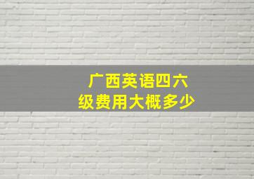 广西英语四六级费用大概多少