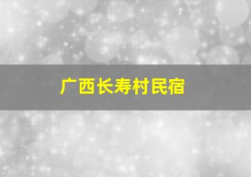 广西长寿村民宿