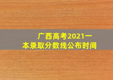 广西高考2021一本录取分数线公布时间