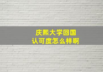 庆熙大学回国认可度怎么样啊