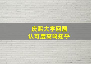 庆熙大学回国认可度高吗知乎