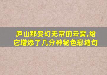 庐山那变幻无常的云雾,给它增添了几分神秘色彩缩句