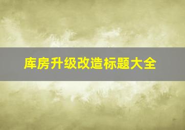 库房升级改造标题大全