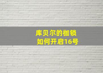 库贝尔的枷锁如何开启16号