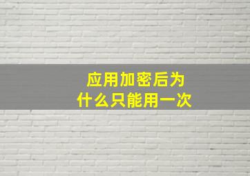 应用加密后为什么只能用一次