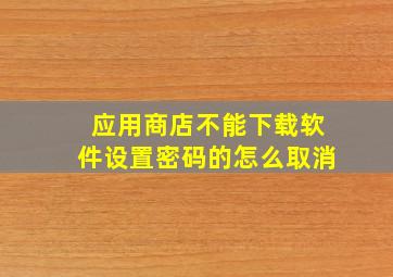 应用商店不能下载软件设置密码的怎么取消