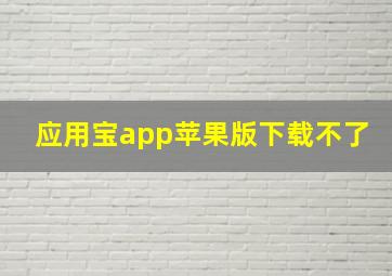 应用宝app苹果版下载不了