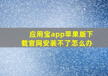 应用宝app苹果版下载官网安装不了怎么办