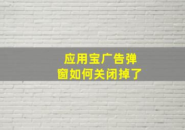 应用宝广告弹窗如何关闭掉了