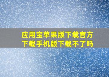 应用宝苹果版下载官方下载手机版下载不了吗