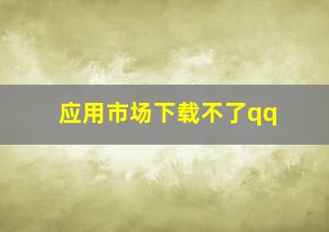 应用市场下载不了qq