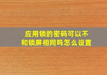 应用锁的密码可以不和锁屏相同吗怎么设置