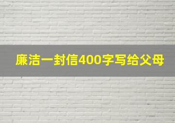 廉洁一封信400字写给父母