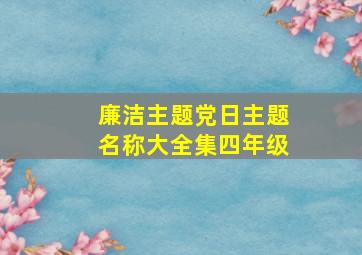 廉洁主题党日主题名称大全集四年级