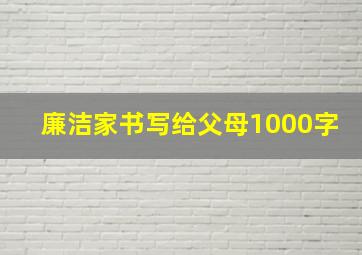 廉洁家书写给父母1000字