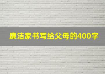 廉洁家书写给父母的400字