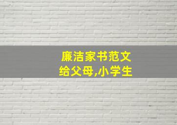 廉洁家书范文给父母,小学生