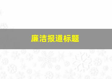 廉洁报道标题