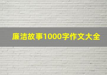 廉洁故事1000字作文大全