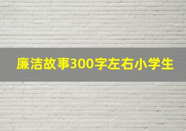 廉洁故事300字左右小学生