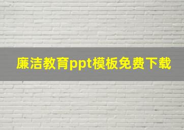 廉洁教育ppt模板免费下载